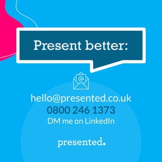 hello@presented.co.uk
0800 246 1373
DM me on LinkedIn
Present better:
 