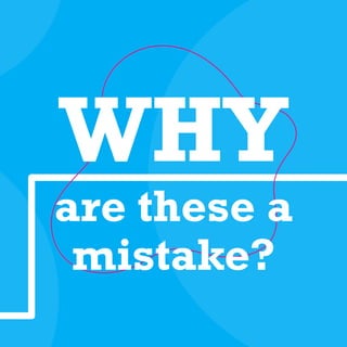 WHY
are these a
mistake?
 