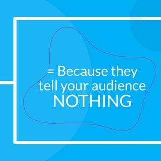 = Because they
tell your audience
NOTHING
 