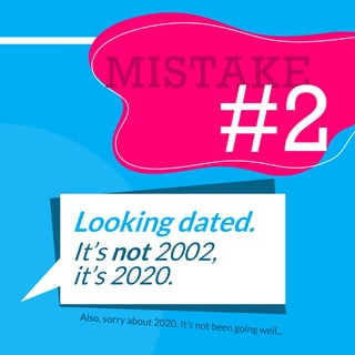 MISTAKE
#2
Looking dated.
It’s not 2002,
it’s 2020.
 