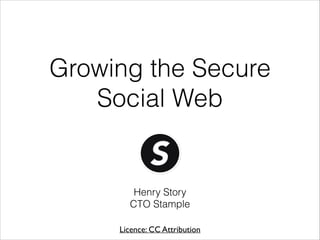 Growing the Secure
Social Web

Henry Story
CTO Stample
Licence: CC Attribution

 