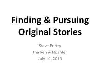 Finding & Pursuing
Original Stories
Steve Buttry
the Penny Hoarder
July 14, 2016
 