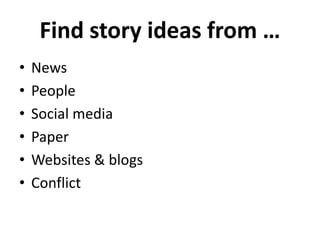 Find story ideas from …
• News
• People
• Social media
• Paper
• Websites & blogs
• Conflict
 