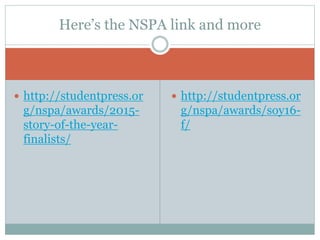  http://studentpress.or
g/nspa/awards/2015-
story-of-the-year-
finalists/
 http://studentpress.or
g/nspa/awards/soy16-
f/
Here’s the NSPA link and more
 