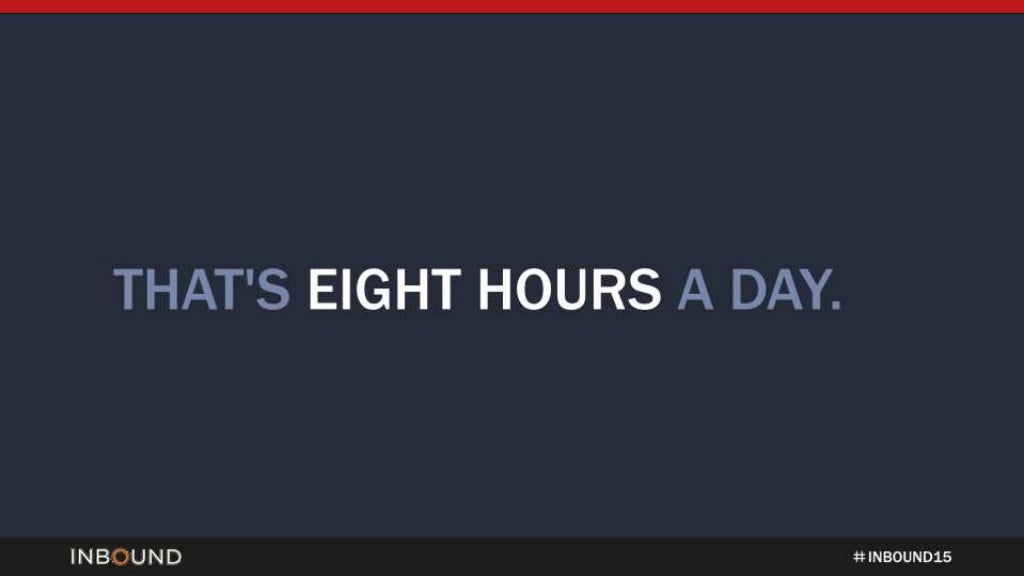 THAT'S EIGHT HOURS A DAY.