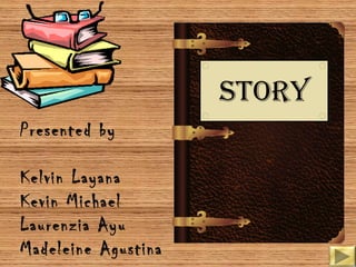 STORY
Presented by
Kelvin Layana
Kevin Michael
Laurenzia Ayu
Madeleine Agustina
 