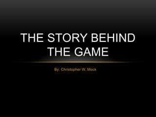By: Christopher W. Mock
THE STORY BEHIND
THE GAME
 