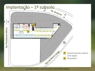 16
15
16
Estacionamento coberto
(141 vagas)
Biciclétário
15
Av.PresidenteAltino
Implantação – 1º subsolo
Material sujeito a alteração e exclusivo para uso interno da Even. Proibida a divulgação.
 