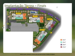 59m²
45m²
Torre A
Torre B
60m²
47m²
4 5
7
6
5
7
6
3
4
5
2
3
4
Torre C
Torre D
2
Implantação Térrea – Finais
Material sujeito a alteração e exclusivo para uso interno da Even. Proibida a divulgação.
 