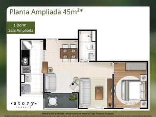 Material sujeito a alteração e exclusivo para uso interno da Even. Proibida a divulgação.
* As áreas e dimensões aqui constantes poderão sofrer alterações quando da aprovação do projeto, sendo que aquelas constantes do memorial de incorporação e dos futuros instrumentos de compra e venda prevalecerão sobre estas.
Planta Ampliada 45m²*
1 Dorm.
Sala Ampliada
 