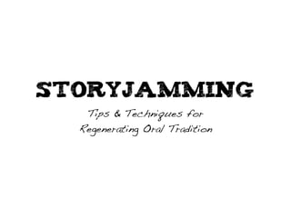 Storyjamming
   Tips & Techniques for
  Regenerating Oral Tradition
 