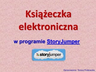 Książeczka
elektroniczna
w programie StoryJumper

Opracowanie: Teresa Prokowska

 