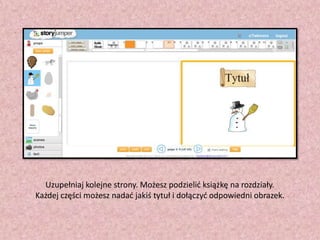 Uzupełniaj kolejne strony. Możesz podzielid książkę na rozdziały.
Każdej części możesz nadad jakiś tytuł i dołączyd odpowiedni obrazek.

 