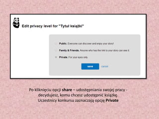 Po kliknięciu opcji share – udostępniania swojej pracy decydujesz, komu chcesz udostępnid książkę.
Uczestnicy konkursu zaznaczają opcję Private

 