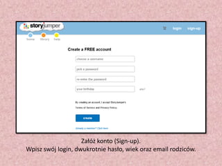 Załóż konto (Sign-up).
Wpisz swój login, dwukrotnie hasło, wiek oraz email rodziców.

 