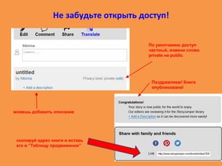 Не забудьте открыть доступ!
По умолчанию доступ
частный, измени слово
private на public
можешь добавить описание
Поздравляем! Книга
опубликована!
скопируй адрес книги и вставь
его в “Таблицу продвижения”
 
