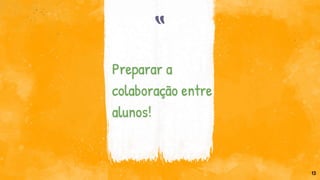 “
Preparar a
colaboração entre
alunos!
13
 