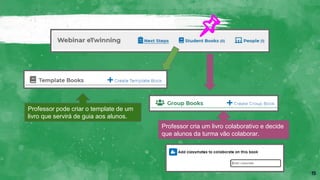 15
Professor pode criar o template de um
livro que servirá de guia aos alunos.
Professor cria um livro colaborativo e decide
que alunos da turma vão colaborar.
 