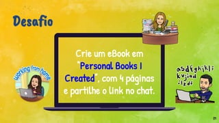 Crie um eBook em
“Personal Books I
Created”, com 4 páginas
e partilhe o link no chat.
21
Desafio
 