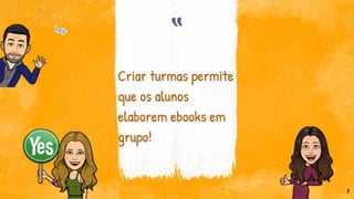 “
Criar turmas permite
que os alunos
elaborem ebooks em
grupo!
7
 