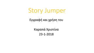 Story Jumper
Εγγραφή και χρήση του
Καραπά Χριστίνα
23-1-2018
 