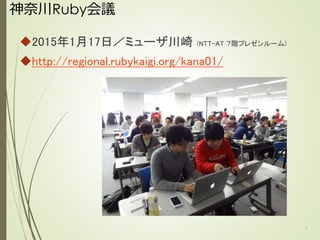 神奈川Ruby会議
2015年1月17日／ミューザ川崎 (NTT-AT ７階プレゼンルーム)
http://regional.rubykaigi.org/kana01/
2
 