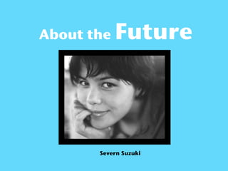 About the   Future




       Severn Suzuki
 