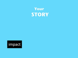 Your
         STORY




impact
 