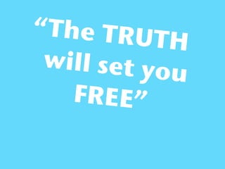 “The TRU
           TH
 will set yo
             u
   FREE”
 