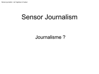 Sensor journalism - de l’ingénieur à l’auteur
Sensor Journalism
Journalisme ?
 