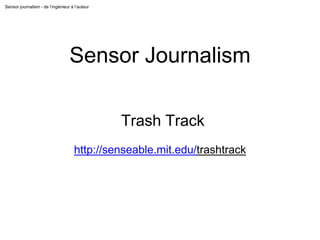 Sensor journalism - de l’ingénieur à l’auteur
Sensor Journalism
Trash Track
http://senseable.mit.edu/trashtrack
 