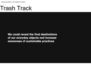 Sensor journalism - de l’ingénieur à l’auteur
Trash Track
 