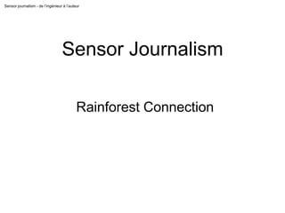 Sensor journalism - de l’ingénieur à l’auteur
Sensor Journalism
Rainforest Connection
 