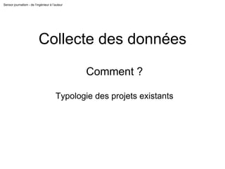 Sensor journalism - de l’ingénieur à l’auteur
Collecte des données
Comment ?
Typologie des projets existants
 