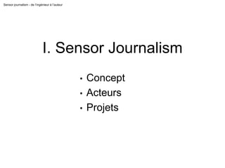 Sensor journalism - de l’ingénieur à l’auteur
I. Sensor Journalism
• Concept
• Acteurs
• Projets
 