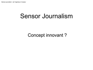 Sensor journalism - de l’ingénieur à l’auteur
Sensor Journalism
Concept innovant ?
 
