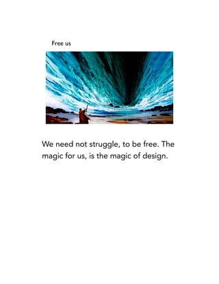 We need not struggle, to be free. The
magic for us, is the magic of design.
 
