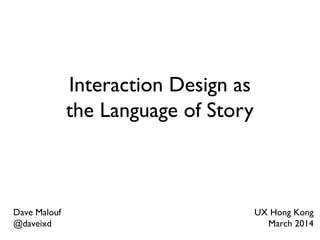 Interaction Design as
the Language of Story
Dave Malouf
@daveixd
UX Hong Kong
March 2014
 