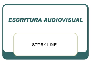 ESCRITURA AUDIOVISUAL STORY LINE 
