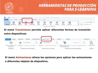 El menú Transiciones permite aplicar diferentes formas de transición
entre diapositivas.
El menú Animaciones ofrece las opciones para aplicar las animaciones
a diferentes objetos de diapositiva.
 
