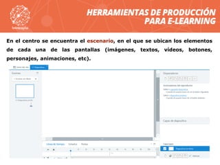En el centro se encuentra el escenario, en el que se ubican los elementos
de cada una de las pantallas (imágenes, textos, vídeos, botones,
personajes, animaciones, etc).
 