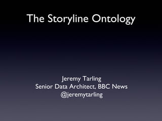 The Storyline Ontology

Jeremy Tarling
Senior Data Architect, BBC News
@jeremytarling

 