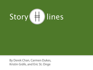 Story                       lines




By Derek Chan, Carmen Dukes,
Kristin Gräfe, and Eric St. Onge
 