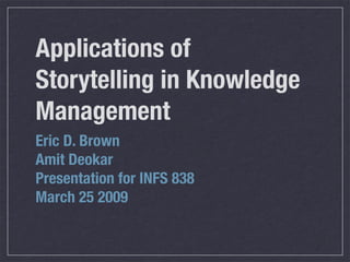 Applications of
Storytelling in Knowledge
Management
Eric D. Brown
Amit Deokar
Presentation for INFS 838
March 25 2009
 