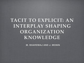TACIT TO EXPLICIT: AN
INTERPLAY SHAPING
ORGANIZATION
KNOWLEDGE
M. BHARDWAJ AND J. MONIN
 