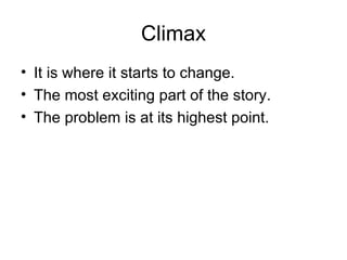 Climax It is where it starts to change. The most exciting part of the story. The problem is at its highest point. 