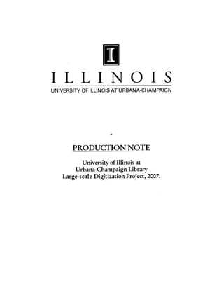 I L L I NO I
UNIVERSITY OF ILLINOIS AT URBANA-CHAMPAIGN
PRODUCTION NOTE
University of Illinois at
Urbana-Champaign Library
Large-scale Digitization Project, 2007.
S
 