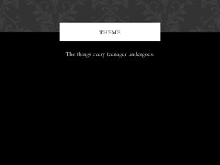 The things every teenager undergoes.
THEME