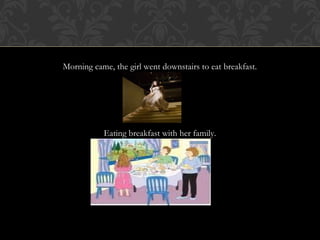 Morning came, the girl went downstairs to eat breakfast.
Eating breakfast with her family.
