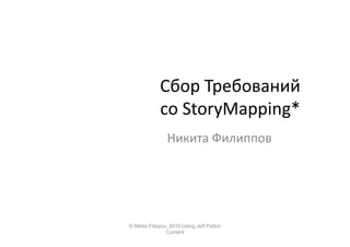 Сбор	
  Требований	
  
                 со	
  StoryMapping*	
  
                    Никита	
  Филиппов	
  




*	
  -­‐	
  Практическое	
  занятие	
  
    © Nikita Filippov, 2010 Using Jeff Patton
                     Content
 